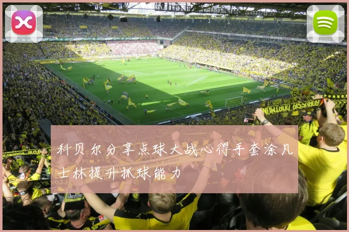 科贝尔分享点球大战心得手套涂凡士林提升抓球能力