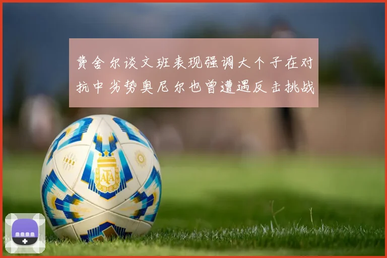 费舍尔谈文班表现强调大个子在对抗中劣势奥尼尔也曾遭遇反击挑战
