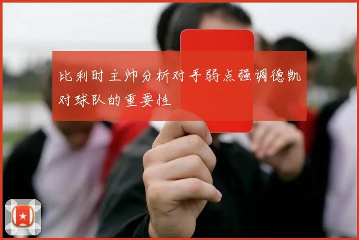 比利时主帅分析对手弱点强调德凯对球队的重要性