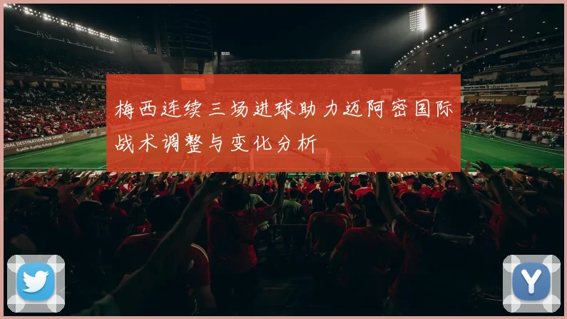 梅西连续三场进球助力迈阿密国际战术调整与变化分析
