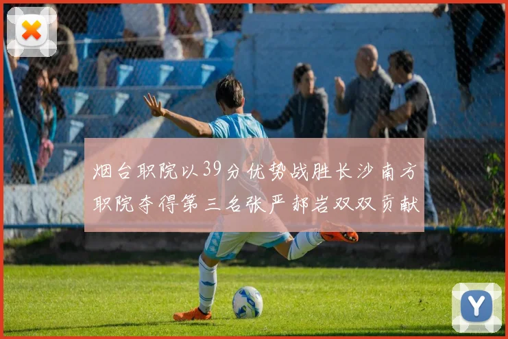 烟台职院以39分优势战胜长沙南方职院夺得第三名张严郝岩双双贡献27分