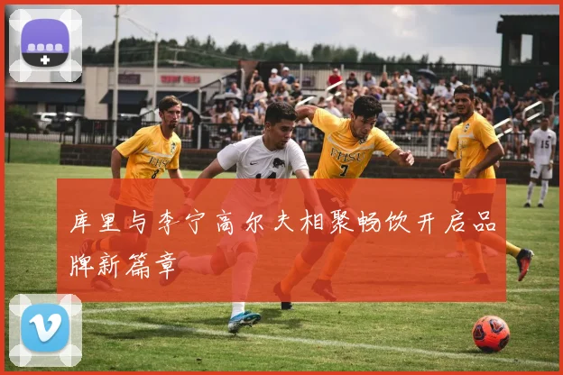 库里与李宁高尔夫相聚畅饮开启品牌新篇章